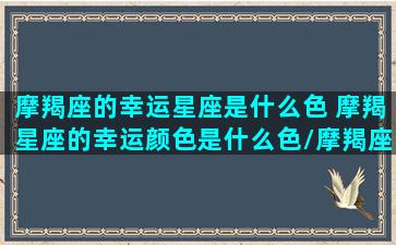 摩羯座的幸运星座是什么色 摩羯星座的幸运颜色是什么色/摩羯座的幸运星座是什么色 摩羯星座的幸运颜色是什么色-我的网站